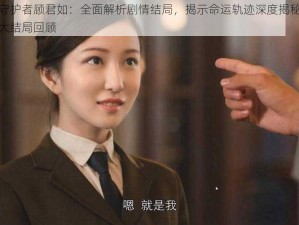 隐形守护者顾君如：全面解析剧情结局，揭示命运轨迹深度揭秘重磅剧情大结局回顾