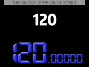 免费试看120秒—想免费试看 120 秒的进来