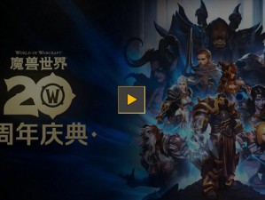 魔兽世界20周年庆典：重温经典，探索奇幻世界的无限可能