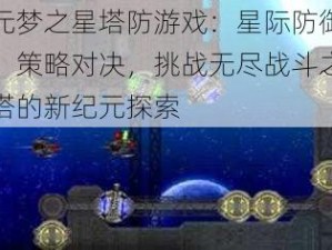 元梦之星塔防游戏：星际防御，策略对决，挑战无尽战斗之塔的新纪元探索