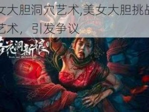 美女大胆洞穴艺术,美女大胆挑战洞穴艺术，引发争议