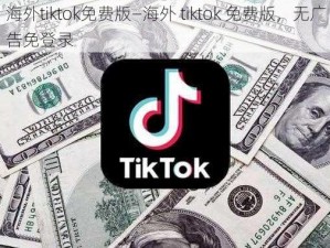 海外tiktok免费版—海外 tiktok 免费版，无广告免登录