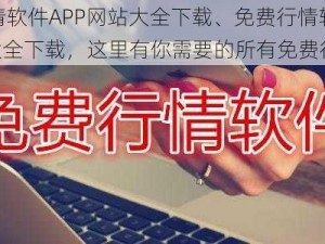 免费行情软件APP网站大全下载、免费行情软件 APP 网站大全下载，这里有你需要的所有免费行情软件