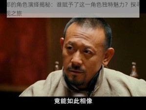 假黄四郎的角色演绎揭秘：谁赋予了这一角色独特魅力？探寻演员的真实表现之旅