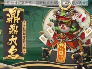 阴阳师悬赏封印青蛙瓷器攻略：刷新地点大揭秘，高效寻找青蛙瓷器副本攻略