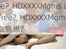 Free？HDXXXXMoms 请问Free？HDXXXXMoms是什么意思？