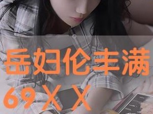 国产精品丰满理伦片(国产精品丰满理伦片，演绎不一样的情感纠葛)