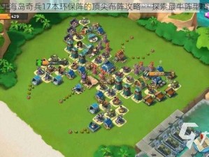 关于海岛奇兵17本环保阵的顶尖布阵攻略——探索最牛阵型指南