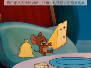 猫和老鼠杰瑞吃奶酪：经典时刻回顾之奶酪盛宴集