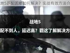 战地5匹配困难如何解决？实战有效方法介绍