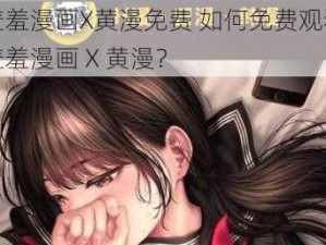 羞羞漫画X黄漫免费 如何免费观看羞羞漫画 X 黄漫？