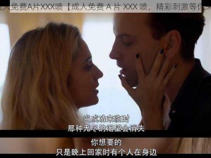 成人免费A片XXX喷【成人免费 A 片 XXX 喷，精彩刺激等你来】