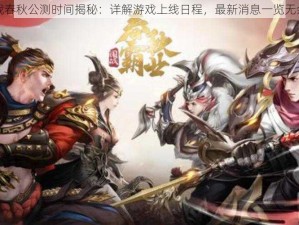 战春秋公测时间揭秘：详解游戏上线日程，最新消息一览无余