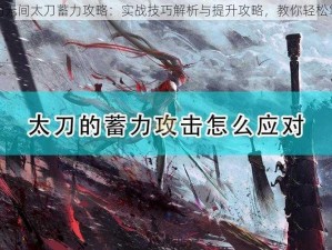 永劫无间太刀蓄力攻略：实战技巧解析与提升攻略，教你轻松掌握