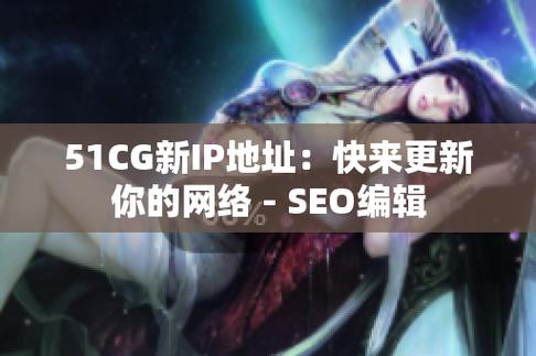 51CGFUN 最新 IP 地址是多少？一款提供丰富精彩内容的在线平台