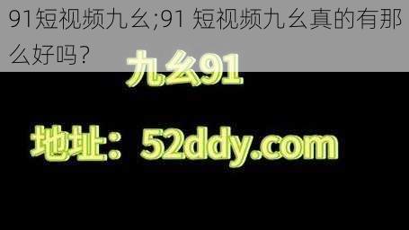 91短视频九幺;91 短视频九幺真的有那么好吗？