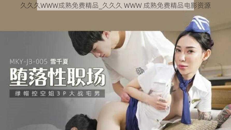 久久久WWW成熟免费精品_久久久 WWW 成熟免费精品电影资源