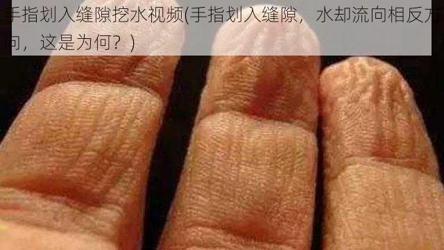 手指划入缝隙挖水视频(手指划入缝隙，水却流向相反方向，这是为何？)