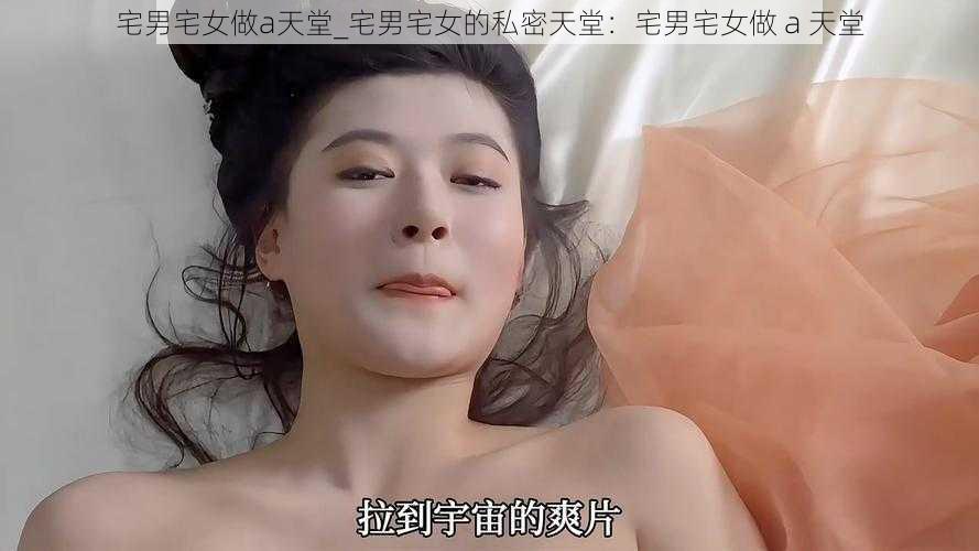 宅男宅女做a天堂_宅男宅女的私密天堂：宅男宅女做 a 天堂