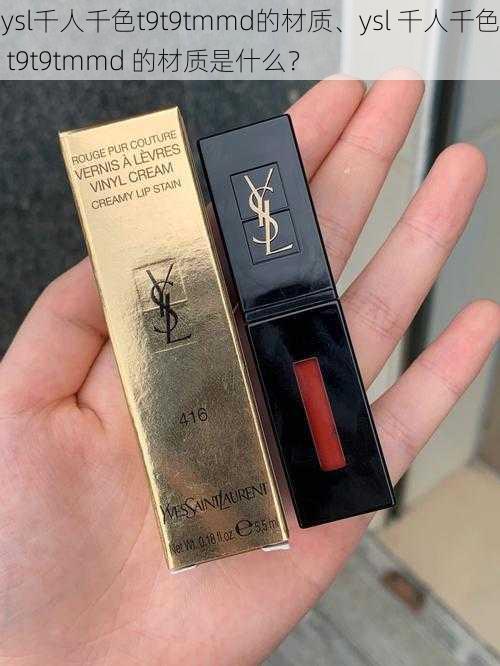 ysl千人千色t9t9tmmd的材质、ysl 千人千色 t9t9tmmd 的材质是什么？