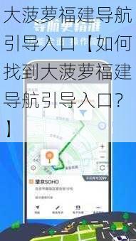 大菠萝福建导航引导入口【如何找到大菠萝福建导航引导入口？】