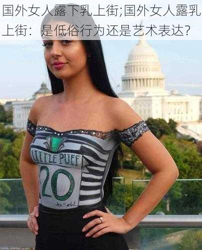 国外女人露下乳上街;国外女人露乳上街：是低俗行为还是艺术表达？