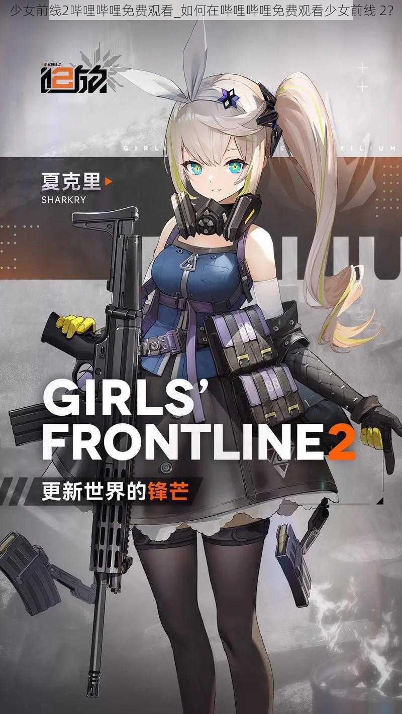 少女前线2哔哩哔哩免费观看_如何在哔哩哔哩免费观看少女前线 2？