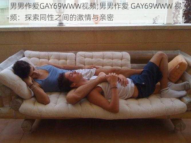 男男作爱GAY69WWW视频;男男作爱 GAY69WWW 视频：探索同性之间的激情与亲密