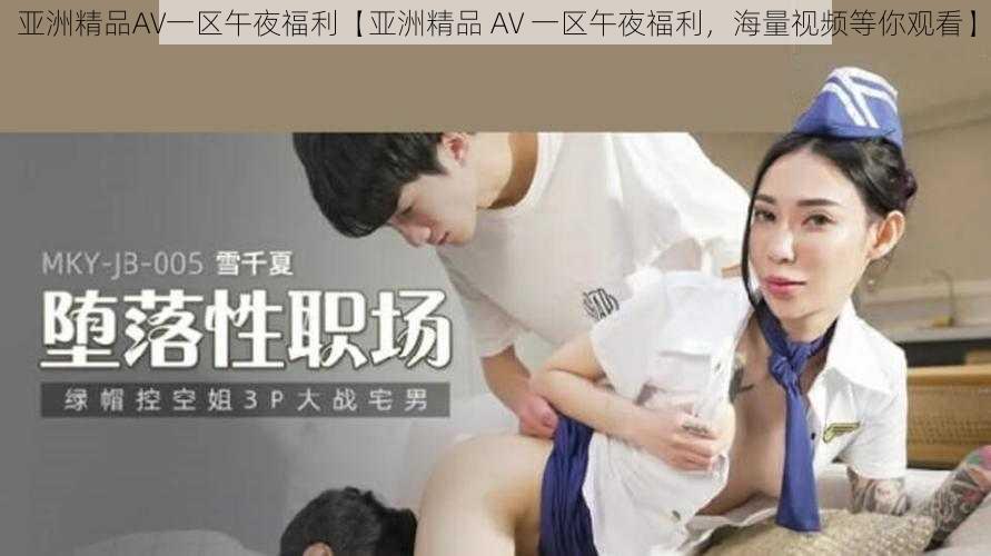 亚洲精品AV一区午夜福利【亚洲精品 AV 一区午夜福利，海量视频等你观看】