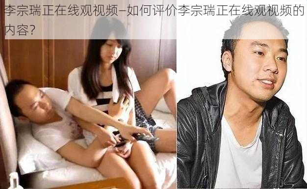 李宗瑞正在线观视频—如何评价李宗瑞正在线观视频的内容？