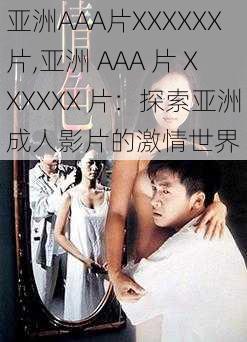 亚洲AAA片XXXXXX片,亚洲 AAA 片 XXXXXX 片：探索亚洲成人影片的激情世界