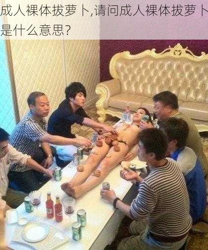 成人裸体拔萝卜,请问成人裸体拔萝卜是什么意思？