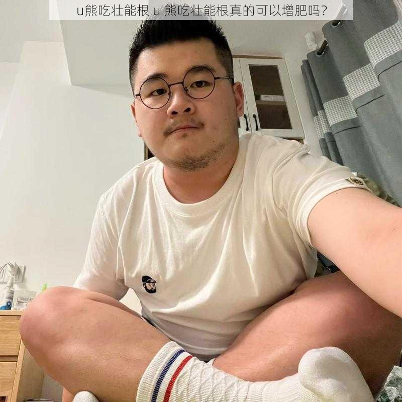 u熊吃壮能根 u 熊吃壮能根真的可以增肥吗？