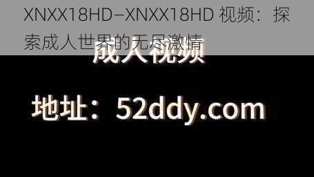 XNXX18HD—XNXX18HD 视频：探索成人世界的无尽激情