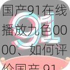 国产91在线播放九色0000、如何评价国产 91 在线播放九色 0000？