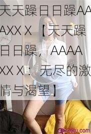 天天躁日日躁AAAXXⅩ【天天躁日日躁，AAAAXXⅩ：无尽的激情与渴望】