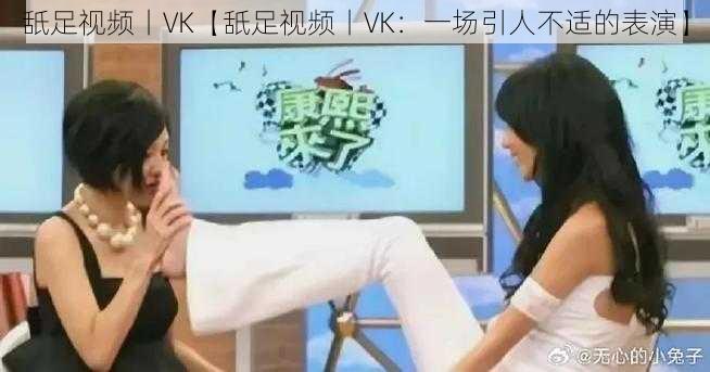 舐足视频丨VK【舐足视频丨VK：一场引人不适的表演】