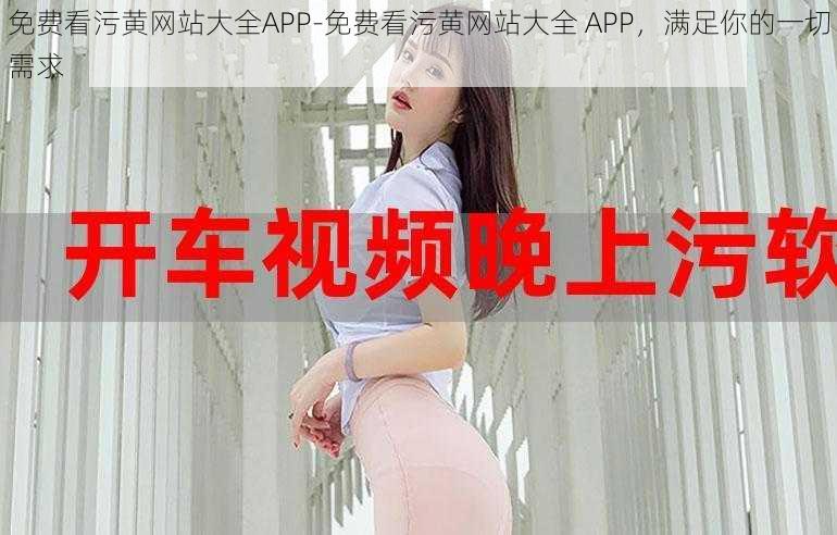 免费看污黄网站大全APP-免费看污黄网站大全 APP，满足你的一切需求