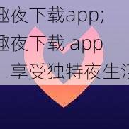 趣夜下载app;趣夜下载 app，享受独特夜生活