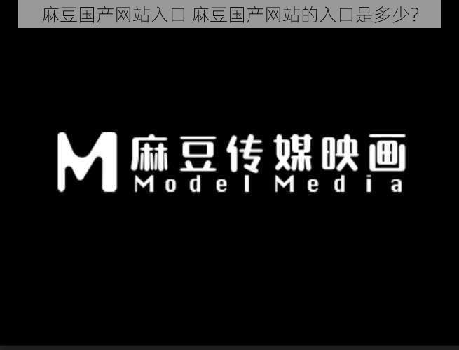 麻豆国产网站入口 麻豆国产网站的入口是多少？