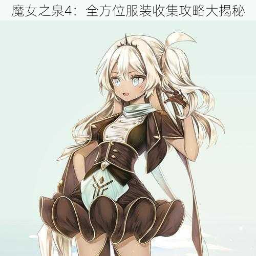 魔女之泉4：全方位服装收集攻略大揭秘