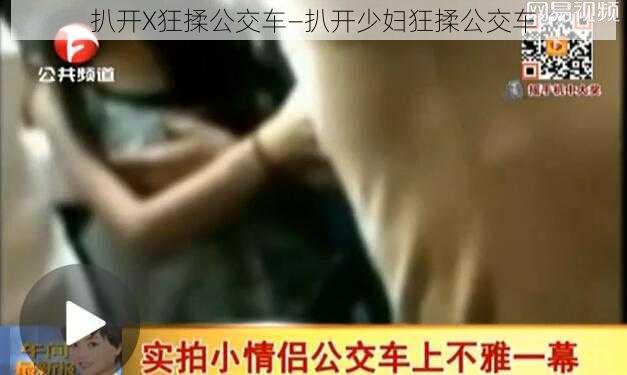 扒开X狂揉公交车—扒开少妇狂揉公交车