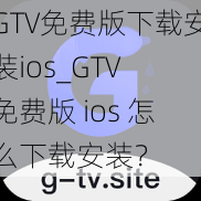 GTV免费版下载安装ios_GTV 免费版 ios 怎么下载安装？