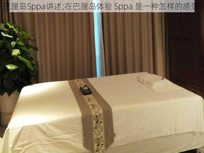 巴厘岛Sppa讲述;在巴厘岛体验 Sppa 是一种怎样的感受？