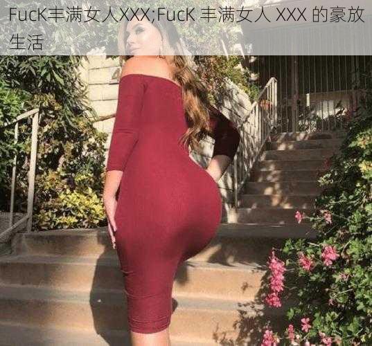 FucK丰满女人XXX;FucK 丰满女人 XXX 的豪放生活