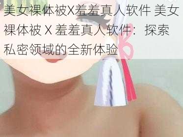 美女裸体被X羞羞真人软件 美女裸体被 X 羞羞真人软件：探索私密领域的全新体验