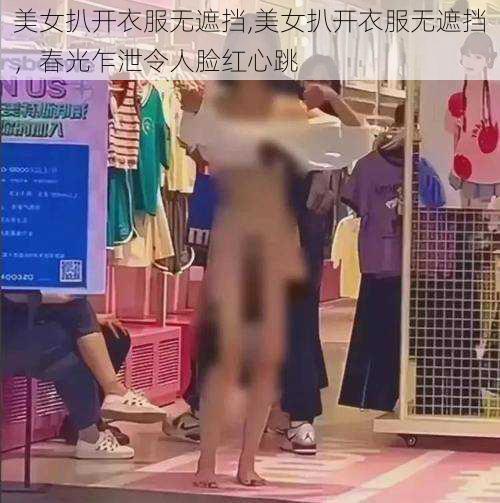 美女扒开衣服无遮挡,美女扒开衣服无遮挡，春光乍泄令人脸红心跳