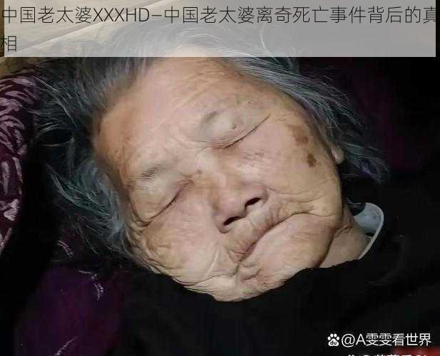 中国老太婆XXXHD—中国老太婆离奇死亡事件背后的真相