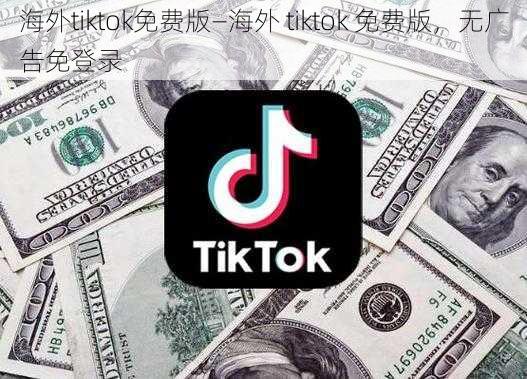 海外tiktok免费版—海外 tiktok 免费版，无广告免登录