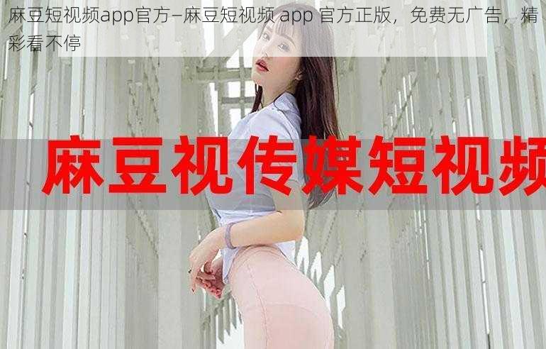 麻豆短视频app官方—麻豆短视频 app 官方正版，免费无广告，精彩看不停